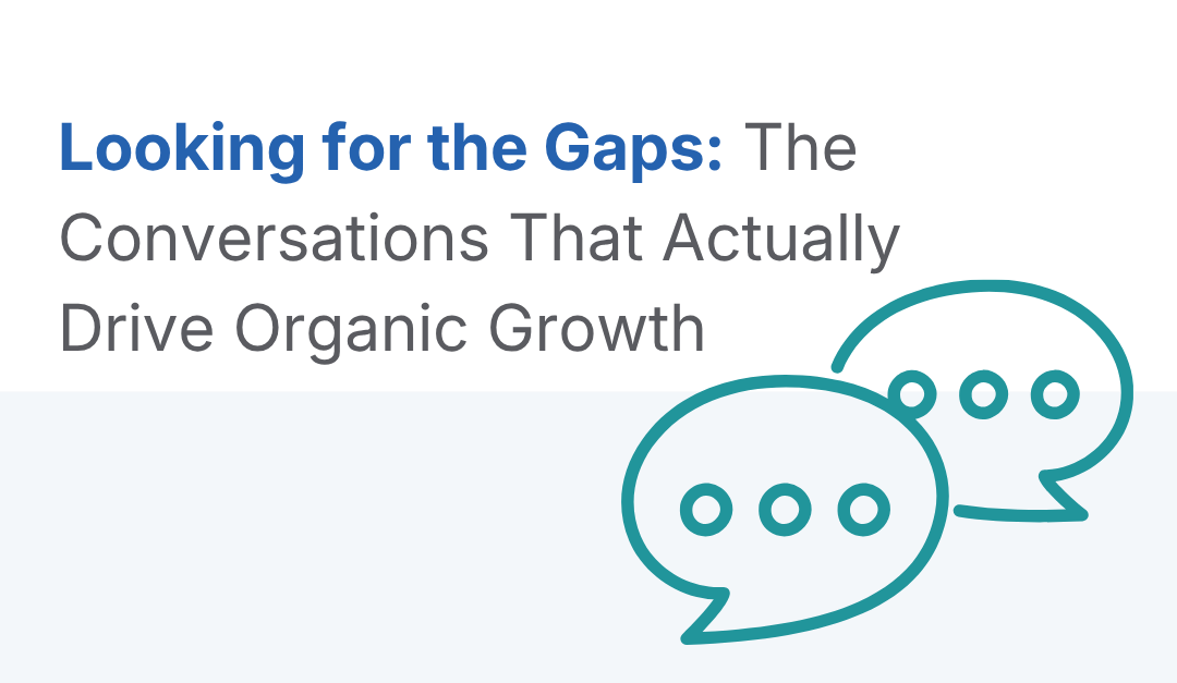 Looking for the Gaps: The Conversations That Actually Drive Organic Growth