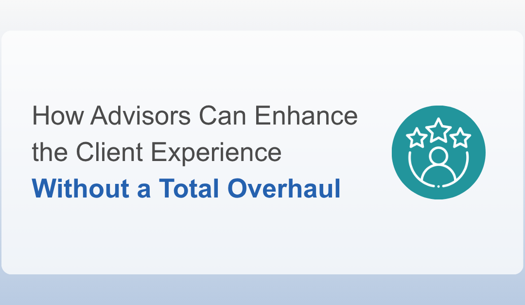 How Advisors Can Enhance the Client Experience Without a Total Overhaul